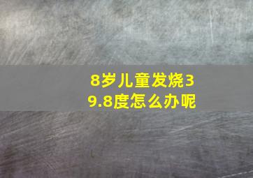 8岁儿童发烧39.8度怎么办呢