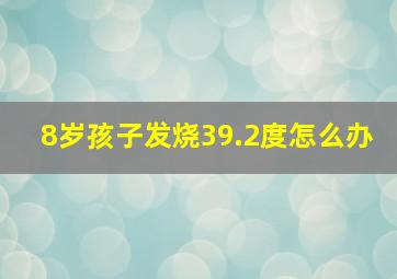 8岁孩子发烧39.2度怎么办