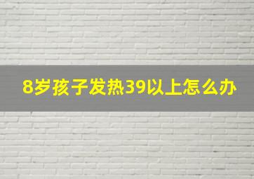 8岁孩子发热39以上怎么办