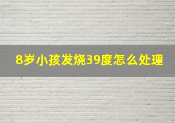 8岁小孩发烧39度怎么处理