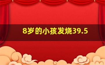 8岁的小孩发烧39.5