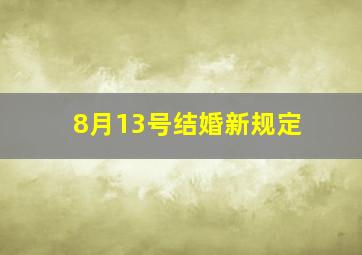 8月13号结婚新规定