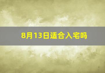 8月13日适合入宅吗