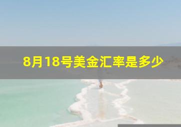 8月18号美金汇率是多少