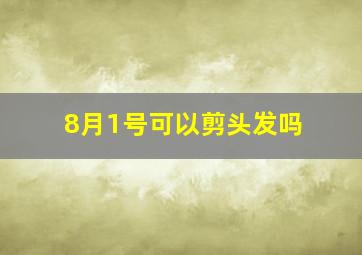 8月1号可以剪头发吗