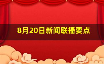 8月20日新闻联播要点