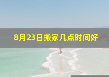 8月23日搬家几点时间好