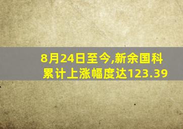 8月24日至今,新余国科累计上涨幅度达123.39