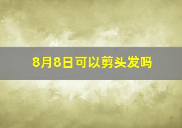 8月8日可以剪头发吗