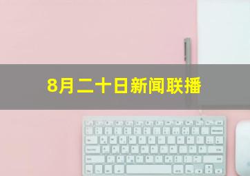 8月二十日新闻联播