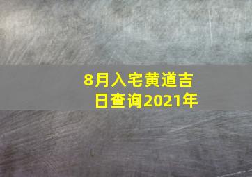 8月入宅黄道吉日查询2021年