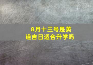 8月十三号是黄道吉日适合升学吗