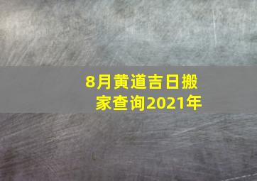 8月黄道吉日搬家查询2021年