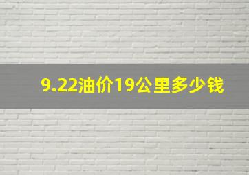 9.22油价19公里多少钱