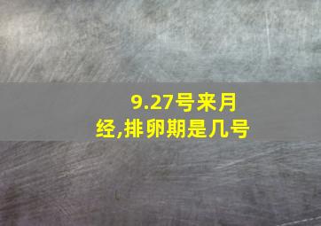 9.27号来月经,排卵期是几号