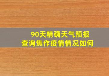 90天精确天气预报查询焦作疫情情况如何