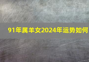 91年属羊女2024年运势如何