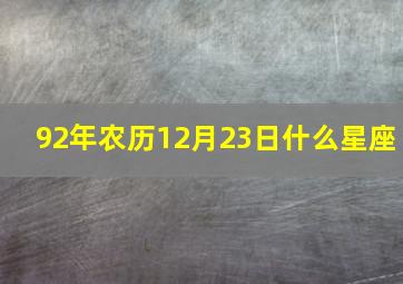 92年农历12月23日什么星座