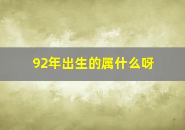 92年出生的属什么呀