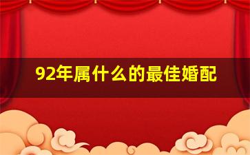 92年属什么的最佳婚配