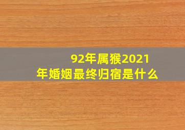 92年属猴2021年婚姻最终归宿是什么