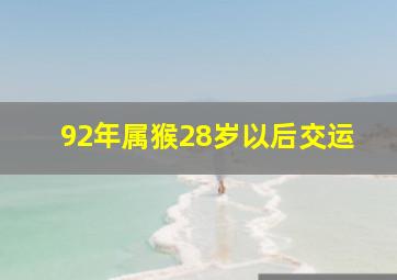 92年属猴28岁以后交运