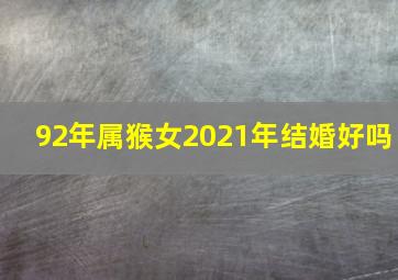 92年属猴女2021年结婚好吗