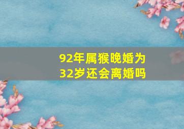 92年属猴晚婚为32岁还会离婚吗