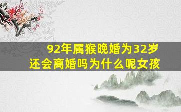 92年属猴晚婚为32岁还会离婚吗为什么呢女孩