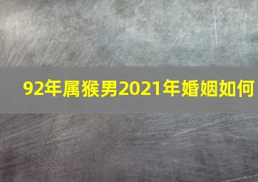 92年属猴男2021年婚姻如何