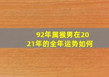 92年属猴男在2021年的全年运势如何