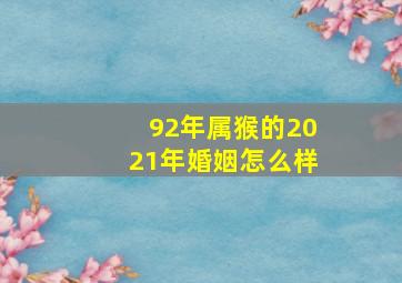 92年属猴的2021年婚姻怎么样