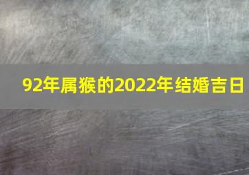 92年属猴的2022年结婚吉日