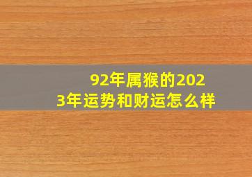 92年属猴的2023年运势和财运怎么样