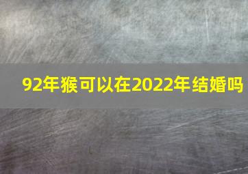 92年猴可以在2022年结婚吗