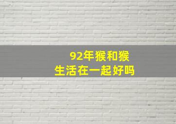 92年猴和猴生活在一起好吗