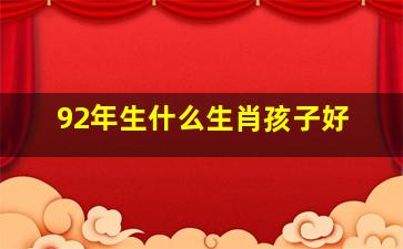 92年生什么生肖孩子好