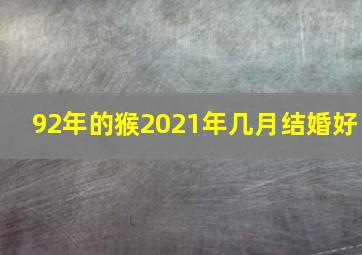 92年的猴2021年几月结婚好