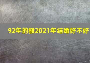 92年的猴2021年结婚好不好