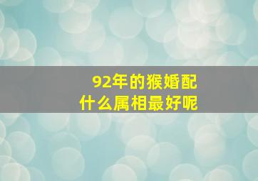 92年的猴婚配什么属相最好呢