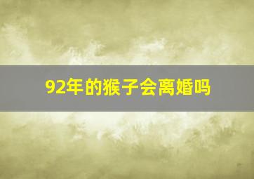 92年的猴子会离婚吗