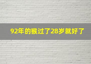 92年的猴过了28岁就好了