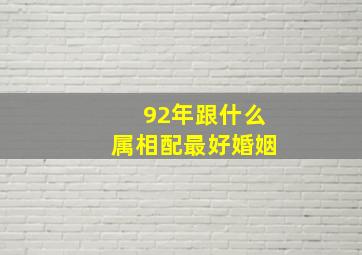 92年跟什么属相配最好婚姻