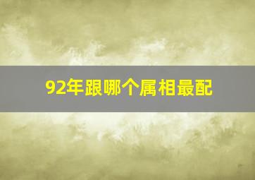 92年跟哪个属相最配