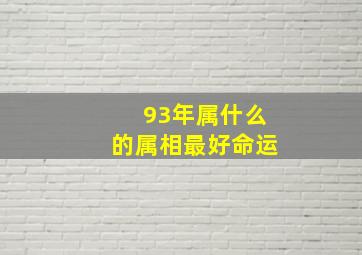 93年属什么的属相最好命运