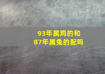 93年属鸡的和87年属兔的配吗