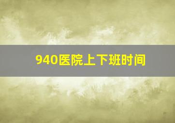 940医院上下班时间