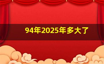 94年2025年多大了