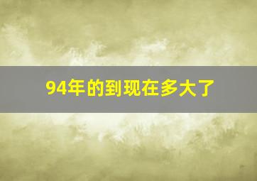 94年的到现在多大了