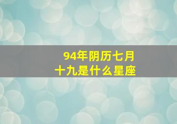 94年阴历七月十九是什么星座